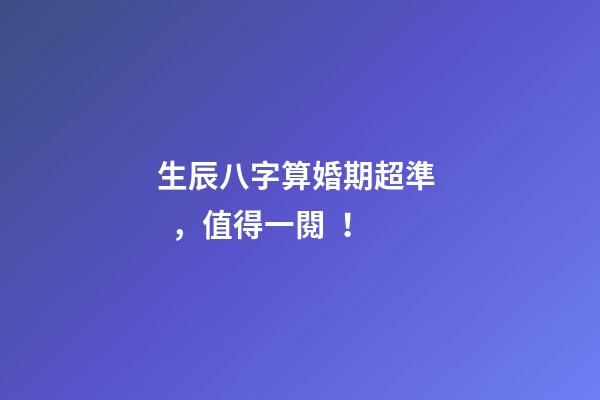 生辰八字算婚期超準，值得一閱！